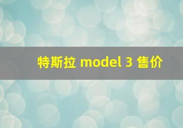 特斯拉 model 3 售价